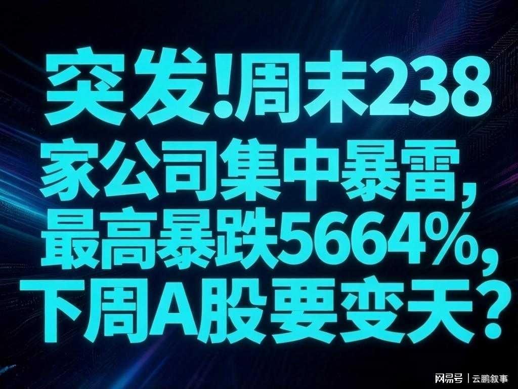 乐鱼专属资源-避雷！周末238家公司集中暴雷，最高暴跌5664%，下周A股要变天？